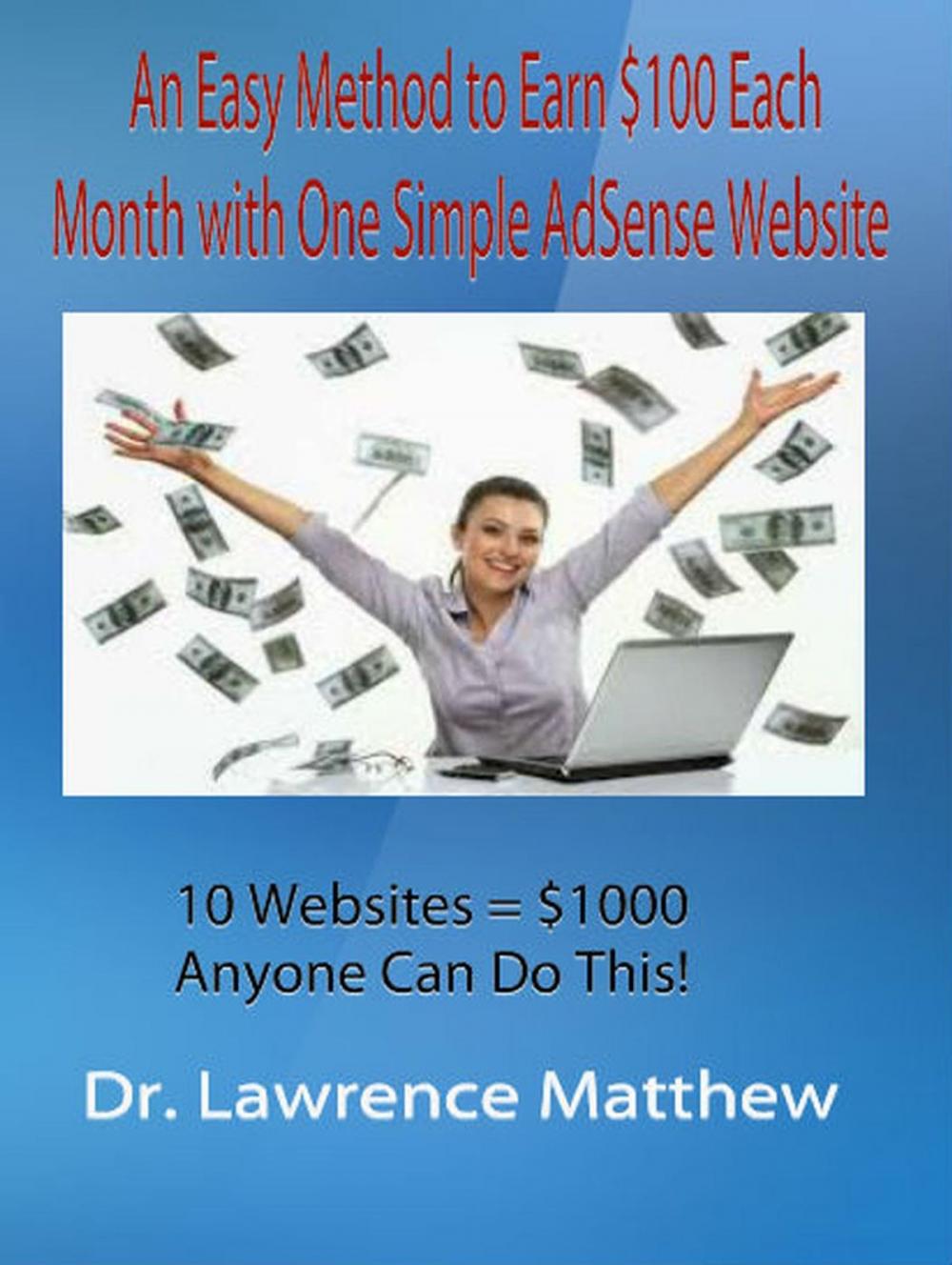 Big bigCover of An Easy Method to Earn $100 Each Month with One Simple AdSense Website 10 Websites = $1000 - Anyone Can Do This!