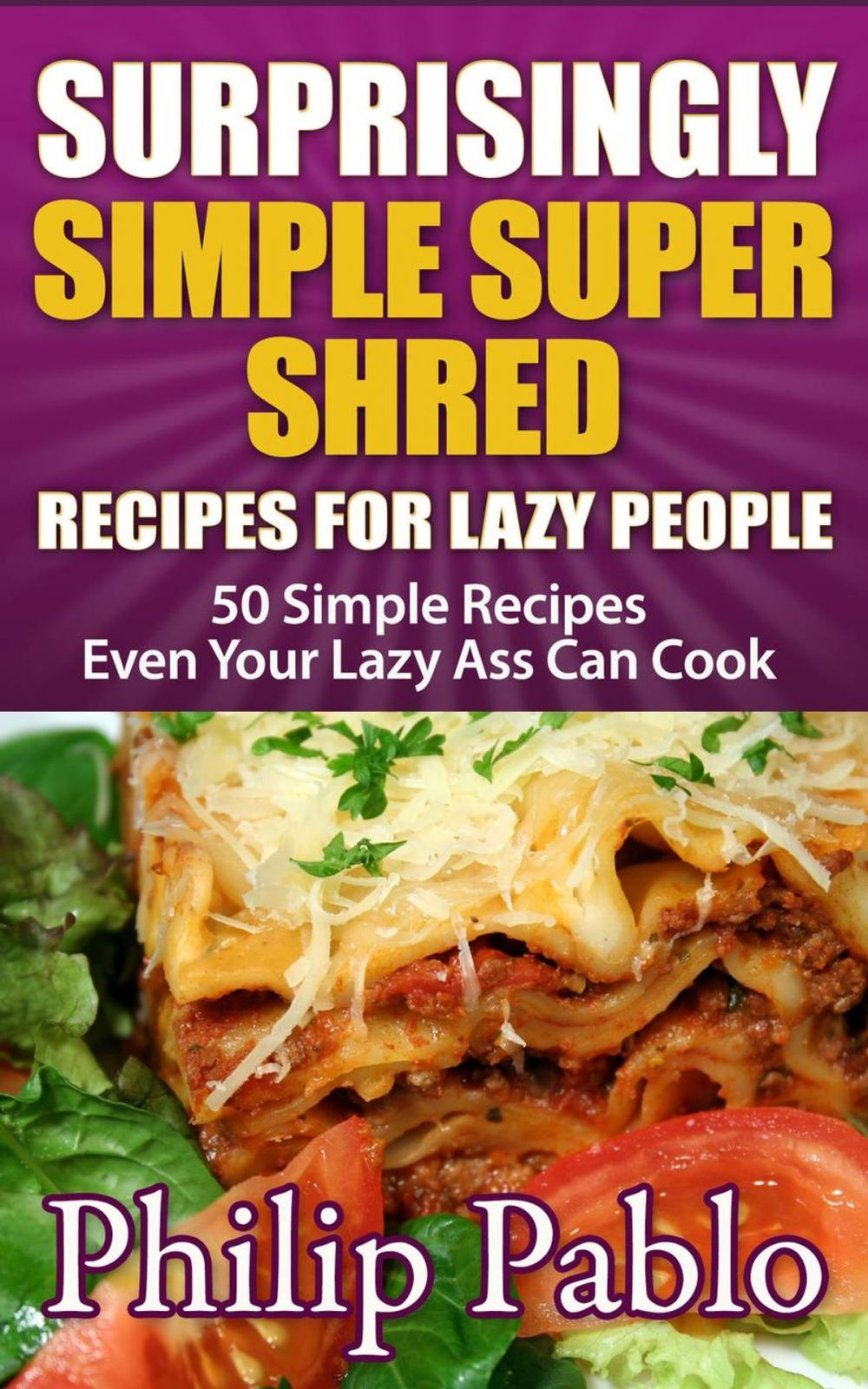 Big bigCover of Surprisingly Simple Super Shred Diet Recipes For Lazy People: 50 Simple Ian K. Smith’s Super Shred Recipes Even Your Lazy Ass Can Make