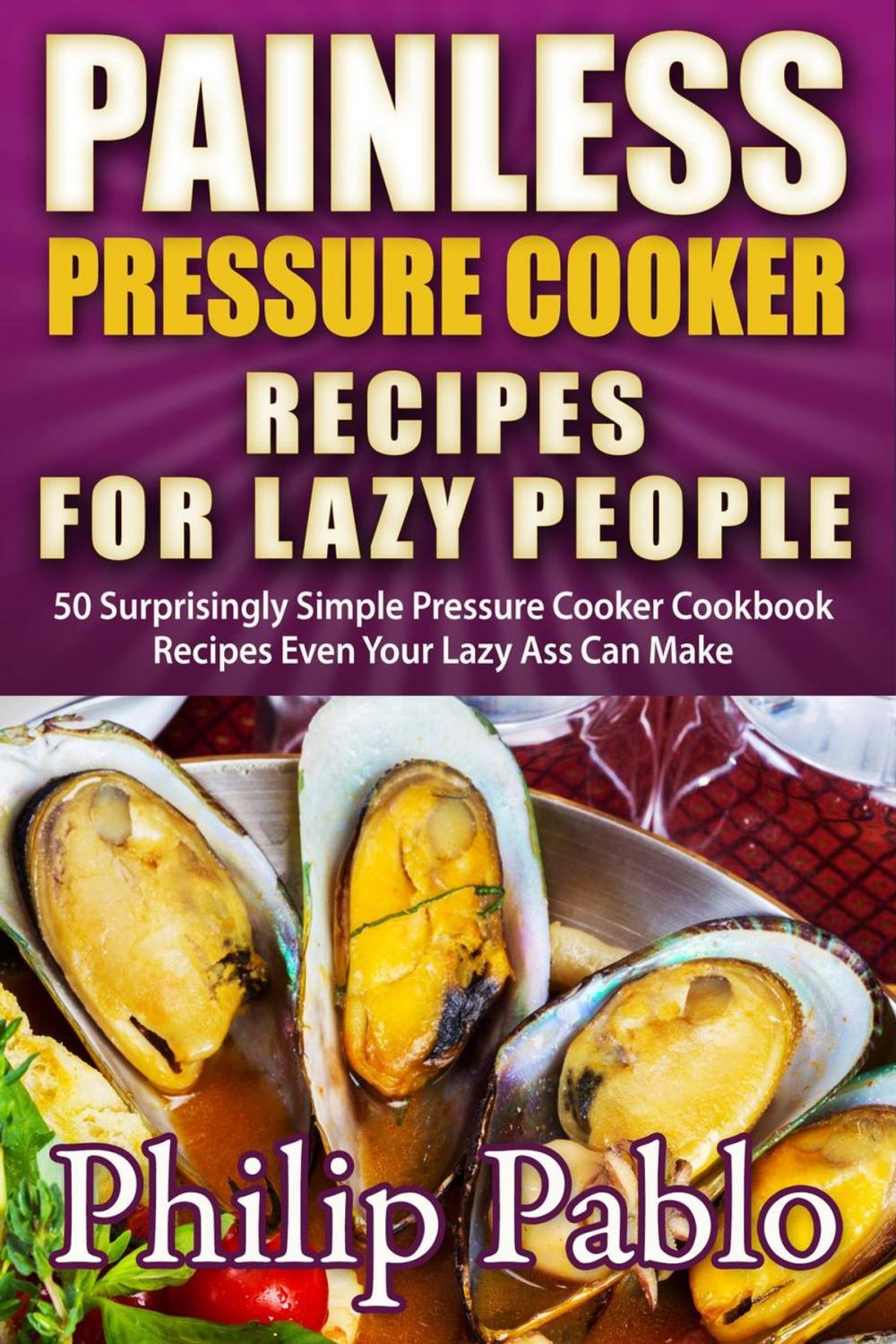 Big bigCover of Painless Pressure Cooker Recipes For Lazy People: 50 Surprisingly Simple Pressure Cooker Cookbook Recipes Even Your Lazy Ass Can Cook