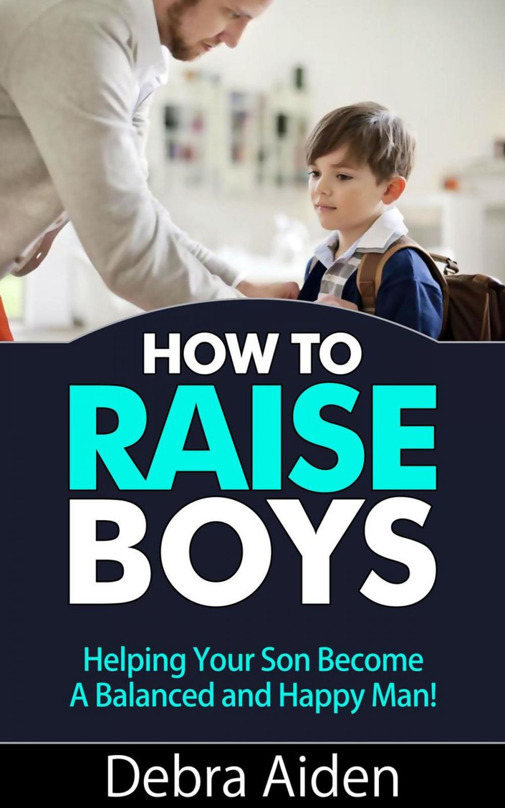 Big bigCover of How To Raise Boys - Helping Your Son Become A Balanced And Happy Man