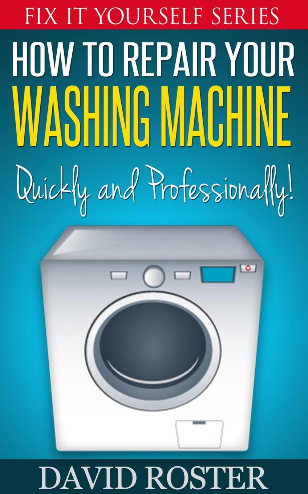 Big bigCover of How To Repair Your Washing Machine - Quickly and Cheaply!