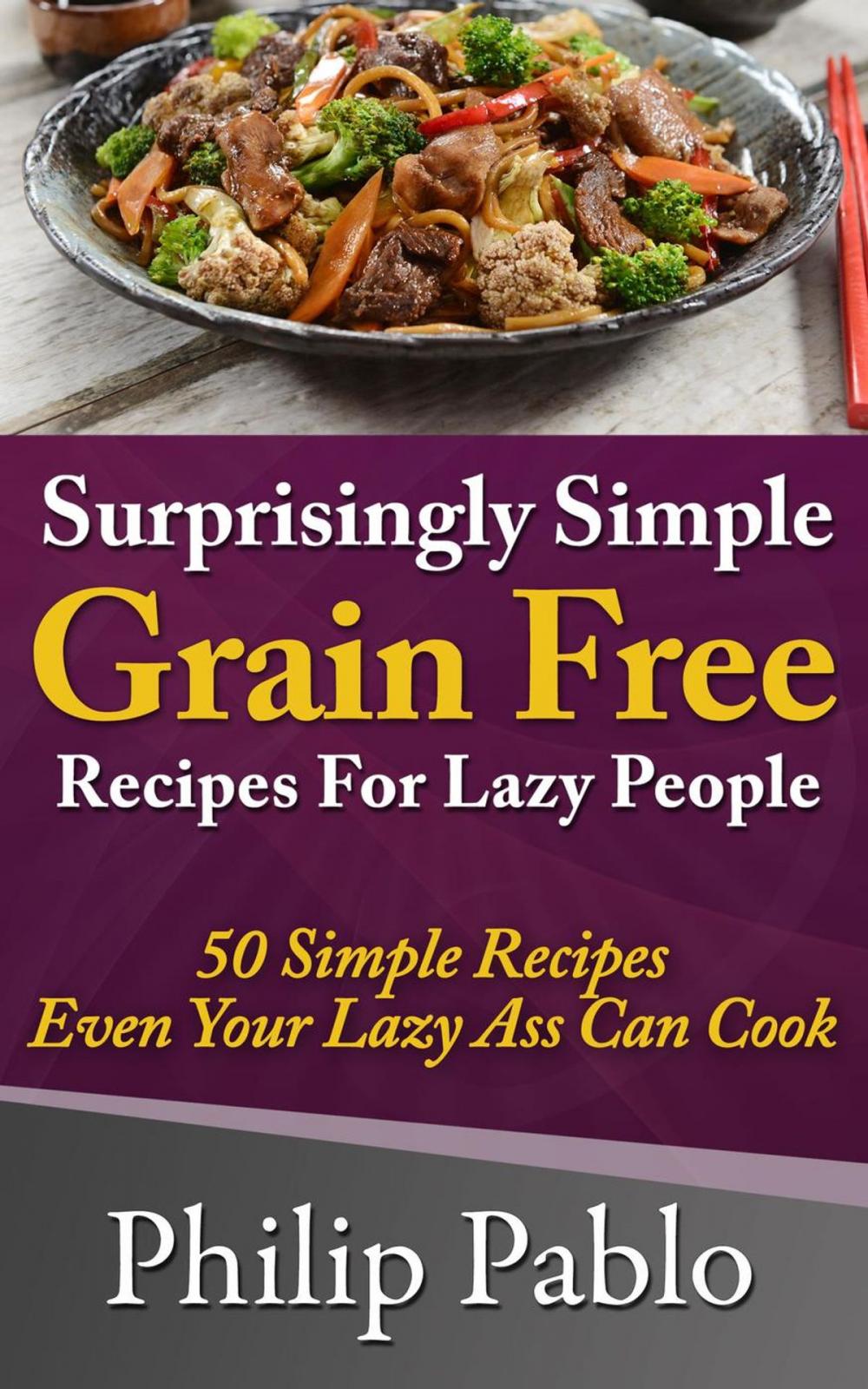 Big bigCover of Surprisingly Simple Grains Free Recipes For Lazy People: 50 Simple Gluten Free Recipes Even Your Lazy Ass Can Cook