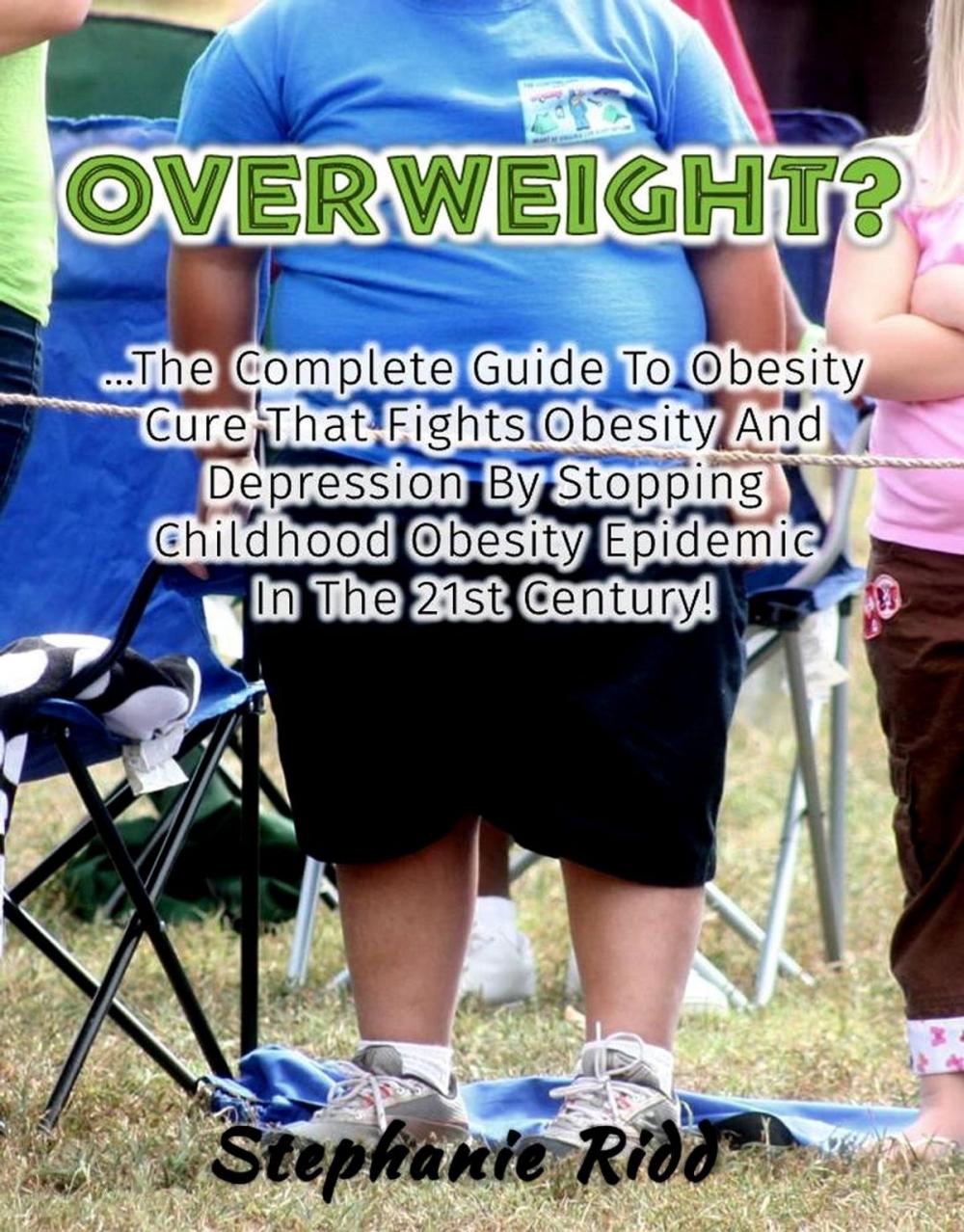 Big bigCover of Overweight? - The Complete Guide To Obesity Cure That Fights Obesity And Depression By Stopping Childhood Obesity Epidemic In The 21st Century!