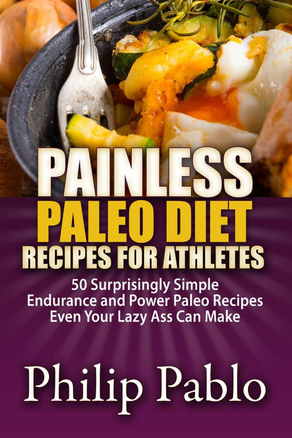 Big bigCover of Painless Paleo Diet Recipes For Athletes: 50 Simple Endurance and Power Paleo Recipes Even Your Lazy Ass Can Make