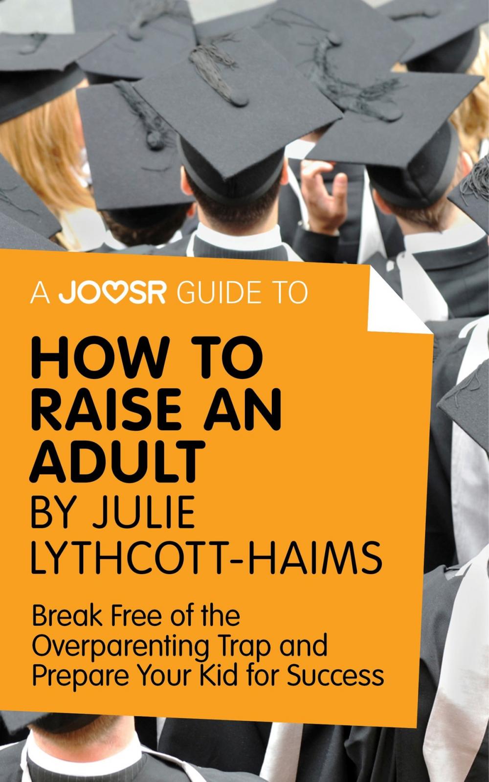 Big bigCover of A Joosr Guide to... How to Raise an Adult by Julie Lythcott-Haims: Break Free of the Overparenting Trap and Prepare Your Kid for Success