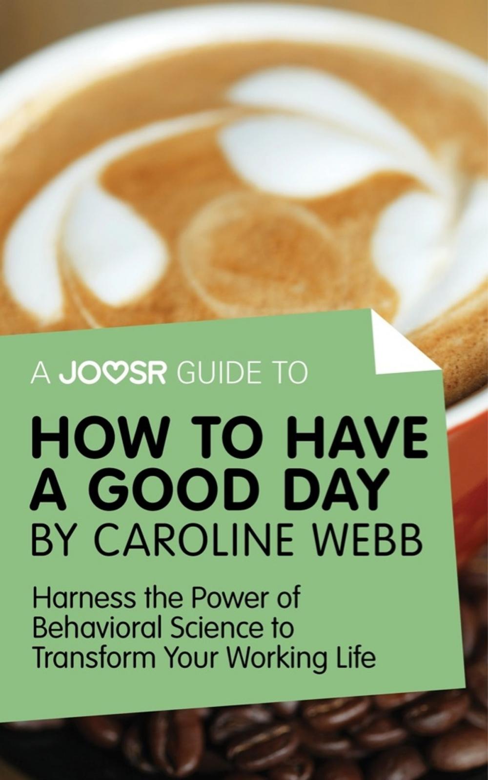 Big bigCover of A Joosr Guide to... How to Have a Good Day by Caroline Webb: Harness the Power of Behavioral Science to Transform Your Working Life