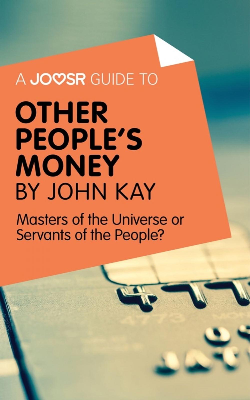 Big bigCover of A Joosr Guide to... Other People's Money by John Kay: Masters of the Universe or Servants of the People?