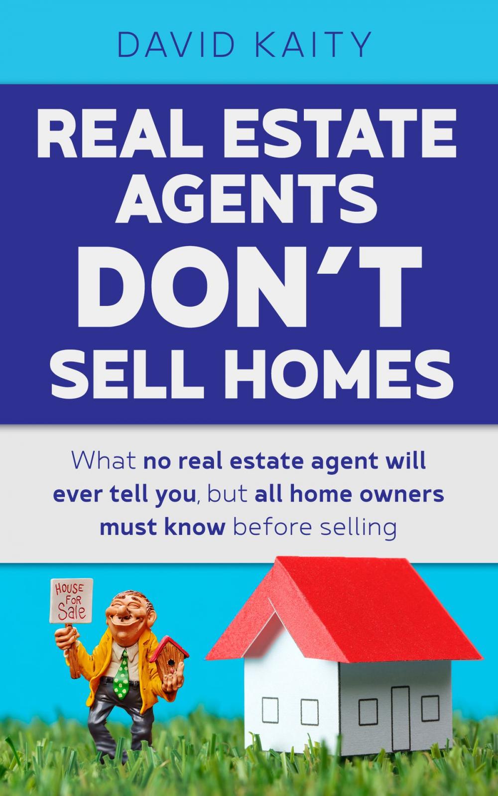 Big bigCover of Real Estate Agents Don't Sell Homes: What No Real Estate Agent Will Ever Tell You, But All Home Owners Must Know Before Selling