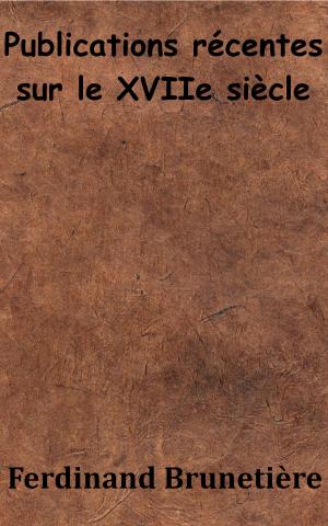 Cover of the book Publications récentes sur le XVIIe siècle by Émile Zola