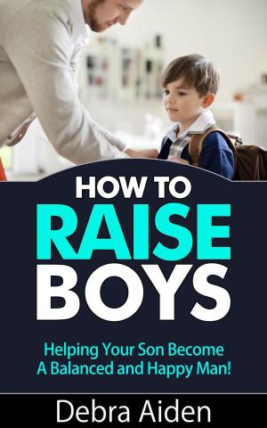 Cover of the book How To Raise Boys - Helping Your Son Become A Balanced And Happy Man by Dianna Leslie