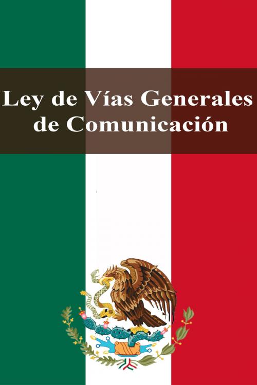 Cover of the book Ley de Vías Generales de Comunicación by Estados Unidos Mexicanos, Dyalpha