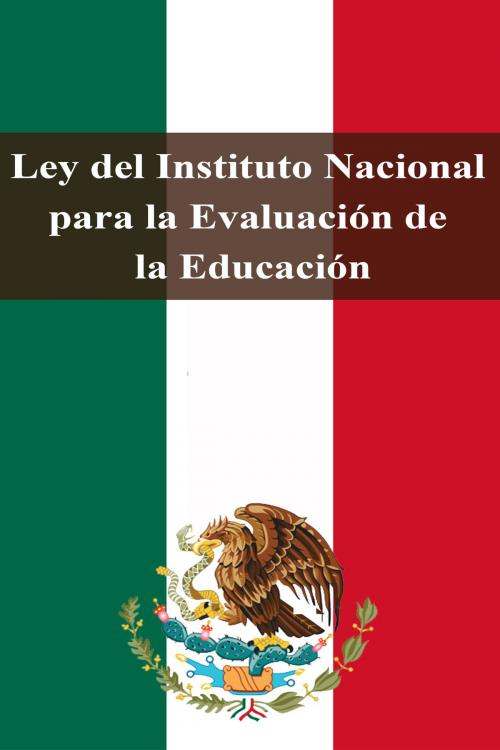 Cover of the book Ley del Instituto Nacional para la Evaluación de la Educación by Estados Unidos Mexicanos, Dyalpha