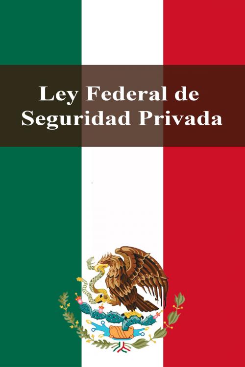 Cover of the book Ley Federal de Seguridad Privada by Estados Unidos Mexicanos, Dyalpha