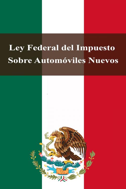 Cover of the book Ley Federal del Impuesto Sobre Automóviles Nuevos by Estados Unidos Mexicanos, Dyalpha