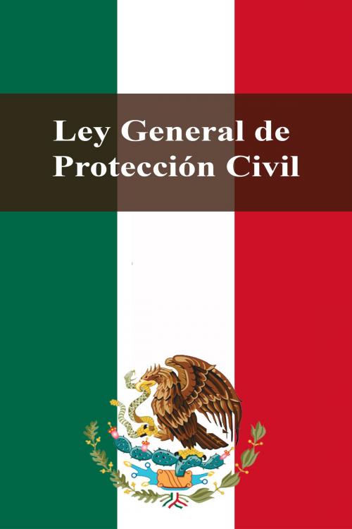 Cover of the book Ley General de Protección Civil by Estados Unidos Mexicanos, Dyalpha