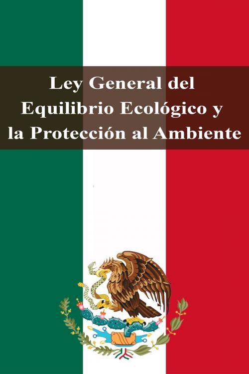Cover of the book Ley General del Equilibrio Ecológico y la Protección al Ambiente by Estados Unidos Mexicanos, Dyalpha