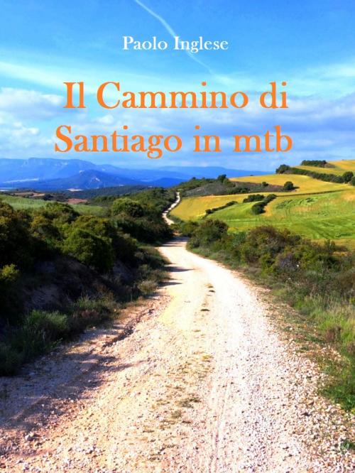 Cover of the book Il Cammino di Santiago in bici mtb. Guida italiana italiano by Paolo Inglese, Paolo Inglese