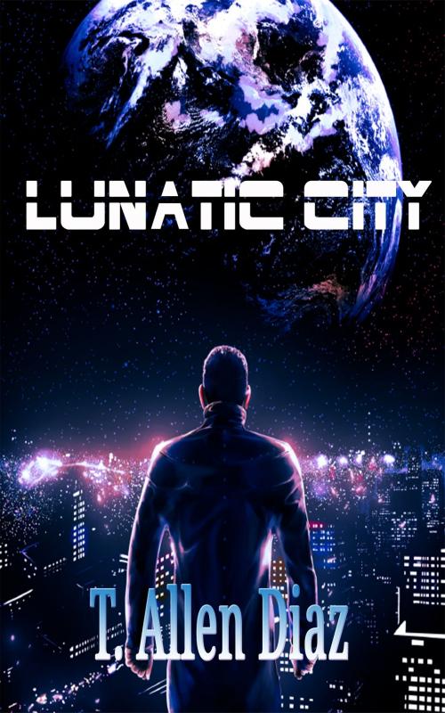 Cover of the book Lunatic City by T. Allen Diaz, Blackened Shield Entertainment