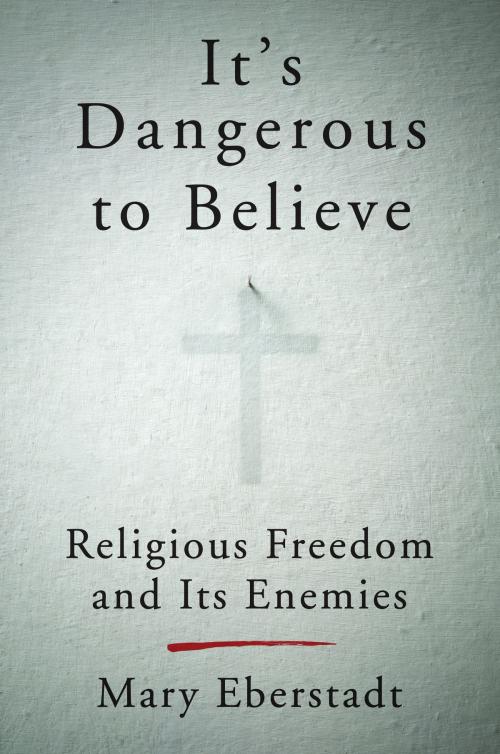 Cover of the book It's Dangerous to Believe by Mary Eberstadt, Harper