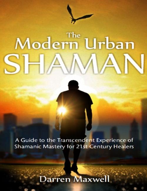 Cover of the book Thr Modern Urban Shaman: A Guide to the Transcendent Experience of Shamanic Mastery for 21st Century Healers by Darren Maxwell, DJM Australia