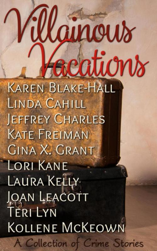 Cover of the book Villainous Vacations, A Collection of Crime Stories by Karen Blake-Hall, Linda Cahill, Jeffrey Charles, Kate Freiman, Gina X. Grant, Lori Kane, Laura Kelly, Joan Leacott, Teri Lyn, Kollene McKeown, Karen Dryden Publishing