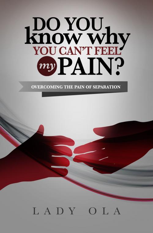 Cover of the book Do You Know Why You Can't Feel My Pain? Overcoming the Pain of Separation by Lady Ola, Lady Ola