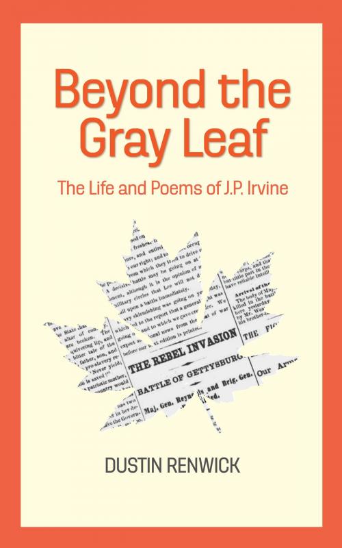 Cover of the book Beyond the Gray Leaf: The Life and Poems of J.P. Irvine by Dustin Renwick, Dustin Renwick