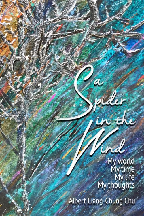 Cover of the book A Spider in the Wind: My World, My Time, My Life, My Thoughts by Albert L. Chu, Albert L. Chu