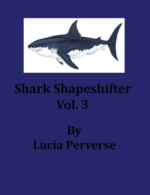 Cover of the book Shark ShapeShifter Vol. 3 by Lucia Perverse, Lucia Perverse