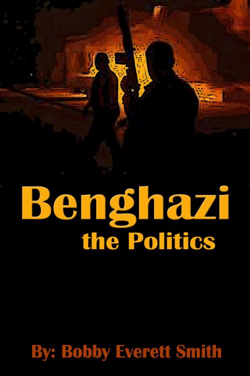 Cover of the book Benghazi, The Politics by Bobby Everett Smith, Bobby Everett Smith