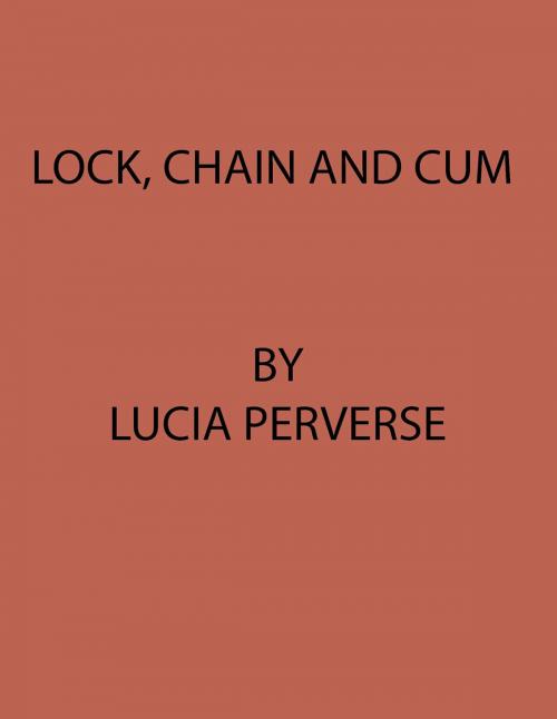 Cover of the book Lock, Chain, and Cum by Lucia Perverse, Lucia Perverse