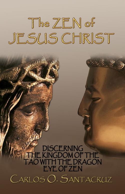 Cover of the book The Zen of Jesus Christ: Discerning The Kingdom of the Tao with The Dragon Eye of Zen by Carlos O. Santacruz, Carlos O. Santacruz