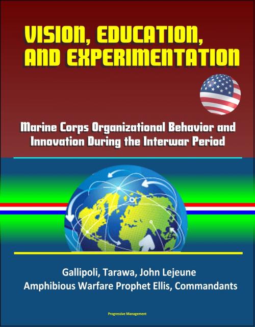 Cover of the book Vision, Education and Experimentation: Marine Corps Organizational Behavior and Innovation During the Interwar Period - Gallipoli, Tarawa, John Lejeune, Amphibious Warfare Prophet Ellis, Commandants by Progressive Management, Progressive Management