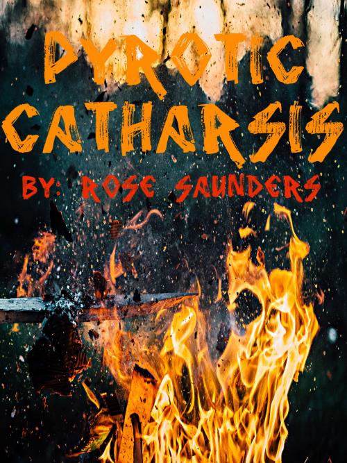 Cover of the book Pyrotic Catharsis by Rose Saunders, Rose Saunders