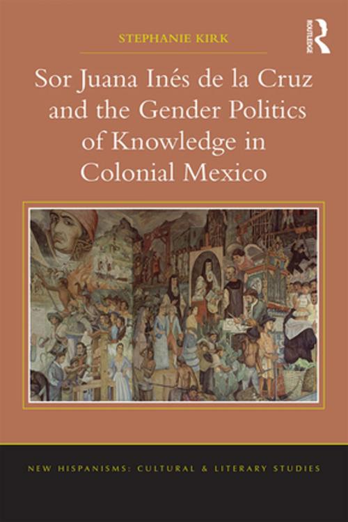 Cover of the book Sor Juana Inés de la Cruz and the Gender Politics of Knowledge in Colonial Mexico by Stephanie Kirk, Taylor and Francis