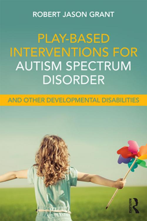 Cover of the book Play-Based Interventions for Autism Spectrum Disorder and Other Developmental Disabilities by Robert Jason Grant, Taylor and Francis