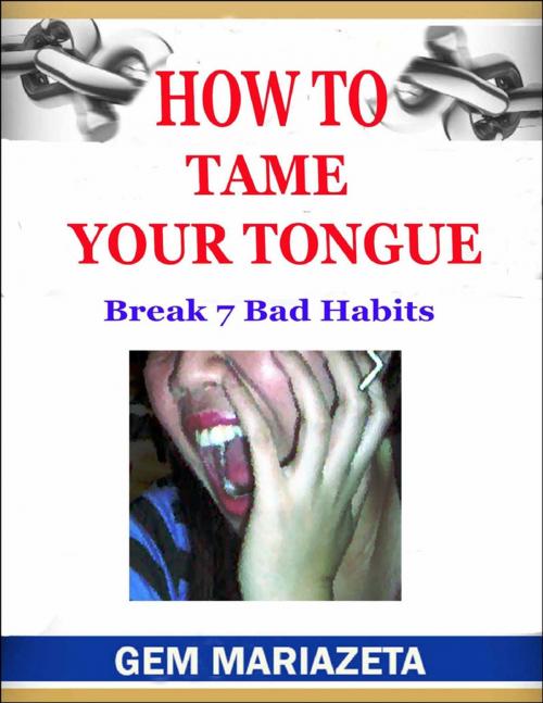 Cover of the book How to Tame Your Tongue - Break 7 Bad Habits by Gem Mariazeta, Lulu.com