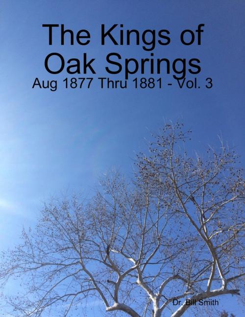 Cover of the book The Kings of Oak Springs: Aug 1877 Thru 1881 - Vol. 3 by Dr. Bill Smith, Lulu.com