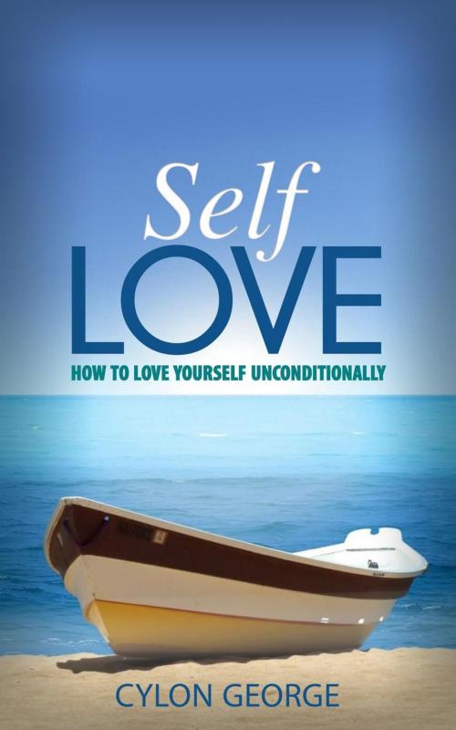 Cover of the book Self-Love: How to Love Yourself Unconditionally by Cylon George, Cylon George