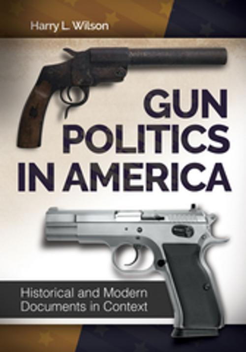 Cover of the book Gun Politics in America: Historical and Modern Documents in Context [2 volumes] by Harry L. Wilson, ABC-CLIO