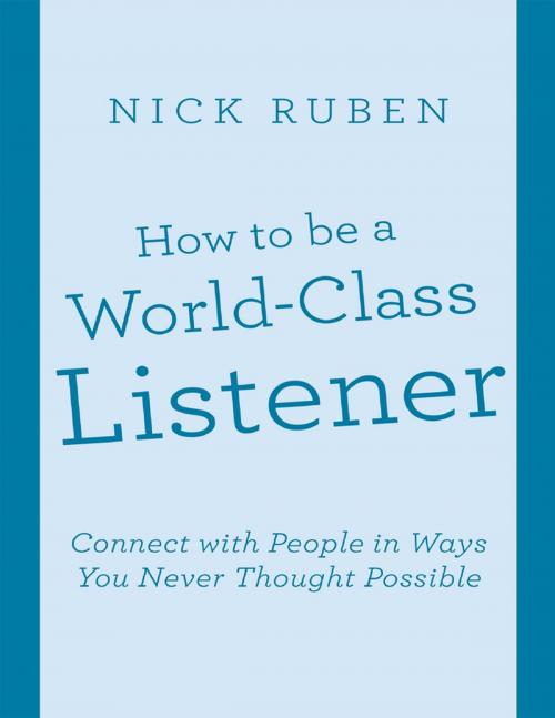 Cover of the book How to Be a World - Class Listener: Connect With People In Ways You Never Thought Possible by Nick Ruben, Lulu Publishing Services