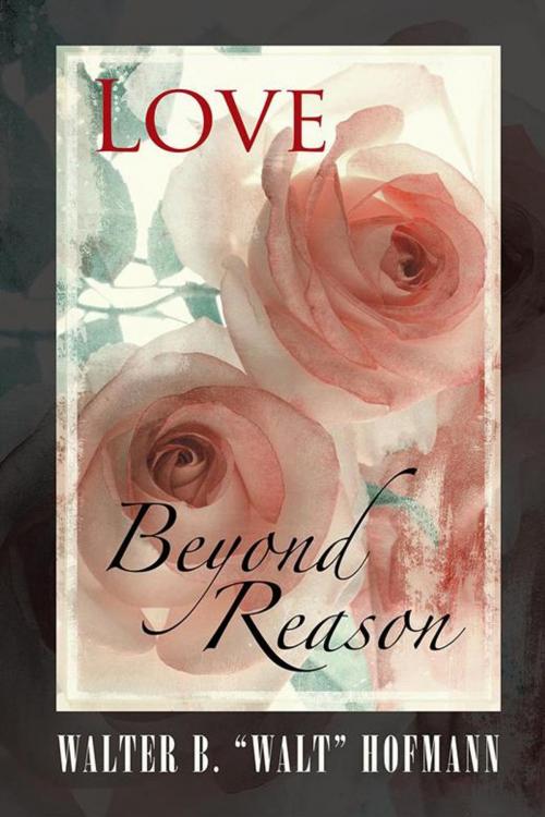 Cover of the book Love Beyond Reason by Walter B. "Walt" Hofmann, iUniverse