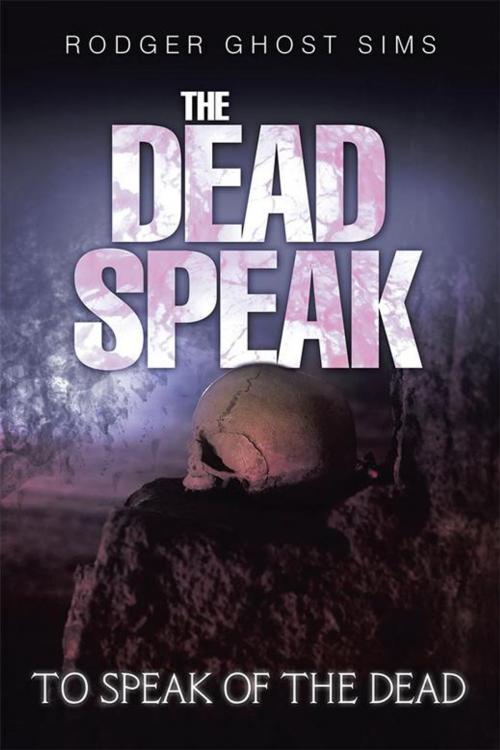 Cover of the book The Dead Speak by Rodger Ghost Sims, Xlibris US