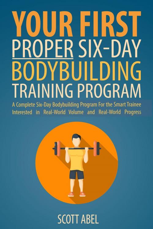 Cover of the book Your First Proper Six-Day Bodybuilding Training Program by Scott Abel, Scott Abel