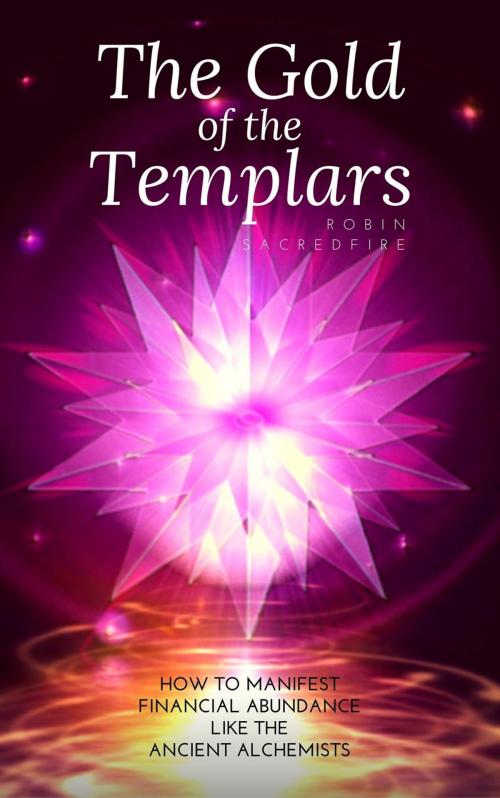 Cover of the book The Gold of the Templars: How to Manifest Financial Abundance Like the Ancient Alchemists by Robin Sacredfire, 22 Lions Bookstore
