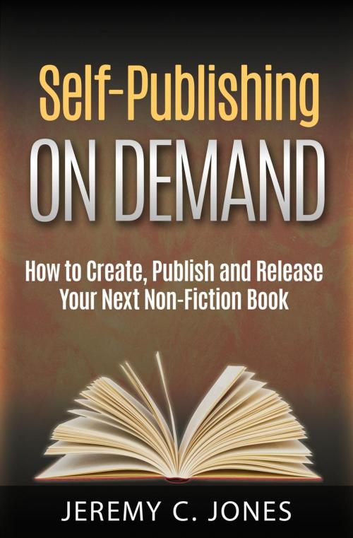 Cover of the book Self-Publishing On Demand: How To Create, Publish and Release Your Next Non-Fiction Book by Jeremy Jones, Jeremy Jones
