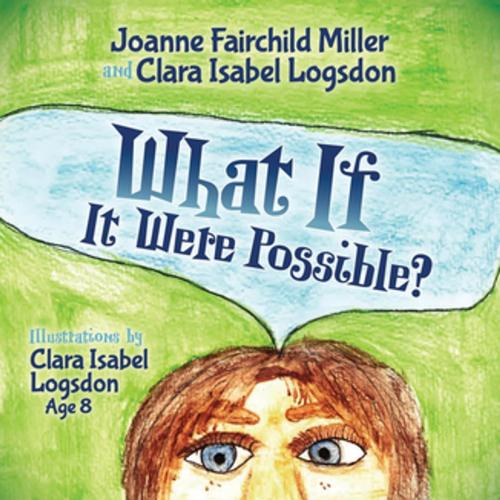 Cover of the book What If It Were All Possible by Joanne Fairchild Miller, Clara Isabel Logsdon, Morgan James Publishing