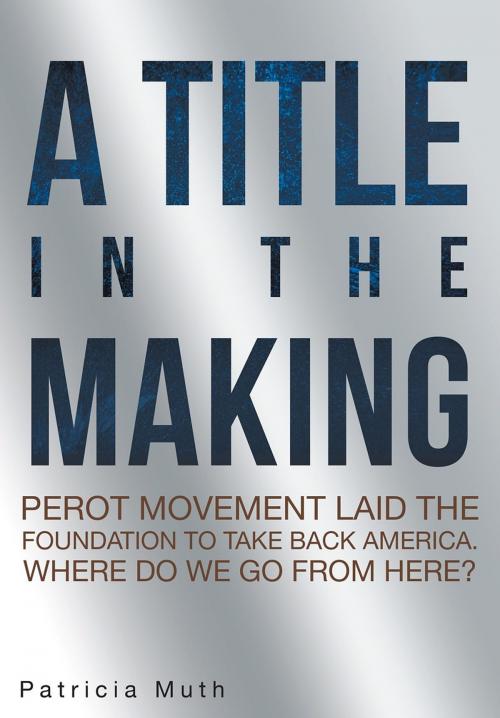 Cover of the book A Title in the Making. Perot Movement Laid the Foundation to Take Back America. Where Do We Go From Here? by Patricia Muth, Page Publishing, Inc.