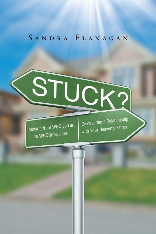 Cover of the book Stuck? Moving from WHO you are to WHOSE you are. Discovering a Relationship with Your Heavenly Father by Sandra Flanagan, Page Publishing, Inc.