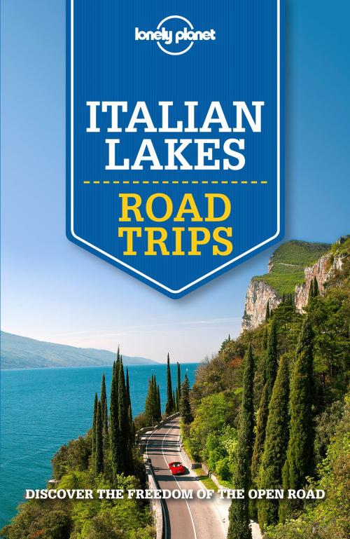 Cover of the book Lonely Planet Italian Lakes Road Trips by Lonely Planet, Cristian Bonetto, Belinda Dixon, Duncan Garwood, Paula Hardy, Donna Wheeler, Lonely Planet Global Limited